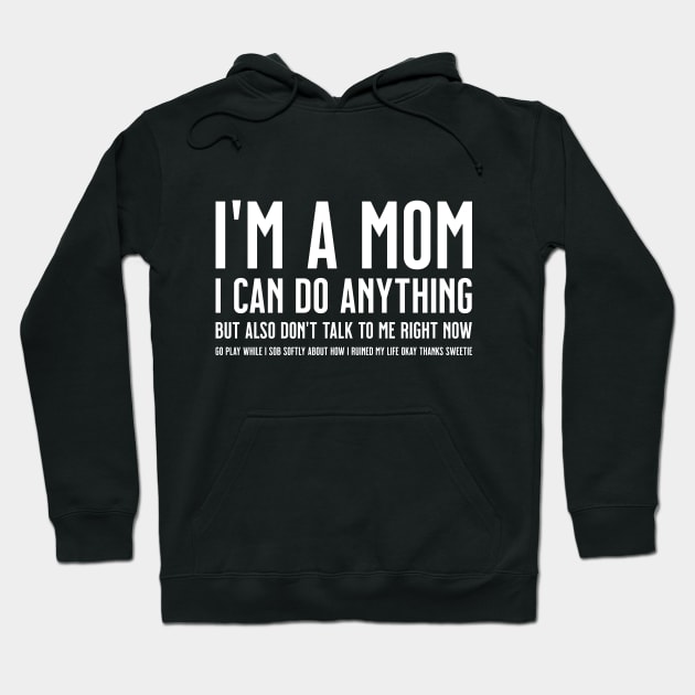 I'm a Mom, I Can Do Anything, but Also Don't Talk to Me Right Now Go Play While I Sob Softly About how I Ruined My Life Okay Sweetie Hoodie by tommartinart